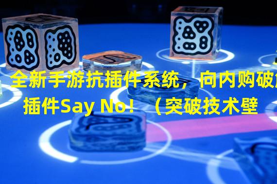 全新手游抗插件系统，向内购破解插件Say No！（突破技术壁垒，实现无内购破解插件的手游新时代！）